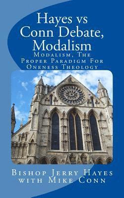 Hayes vs Conn Debate, Modalism: Modalistic Monarchianism, A Proper Paradigm For Oneness Theology 1