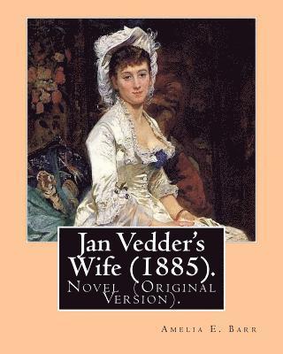 Jan Vedder's Wife (1885). By: Amelia E. Barr: Novel (Original Version). Amelia Edith Huddleston Barr (March 29, 1831 - March 10, 1919) was a British 1