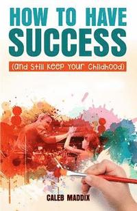 bokomslag How to Have Success and Still Keep Your Chilhood