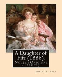 bokomslag A Daughter of Fife (1886). By: Amelia E. Barr: Novel (Original Classics).Amelia Edith Huddleston Barr (March 29, 1831 - March 10, 1919) was a British