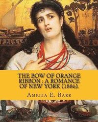 bokomslag The bow of orange ribbon: a romance of New York (1886). By: Amelia E. Barr: Novel (World's classic's). Amelia Edith Huddleston Barr (March 29, 1