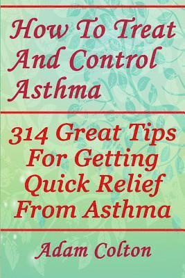 Adam Colton - How To Treat And Control Asthma: 314 Great Tips For Getting Quick Relief From Asthma, Häftad