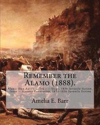 bokomslag Remember the Alamo (1888). By: Amelia E. Barr (Original Classics): Alamo (San Antonio, Tex.) -- Siege, 1836 Juvenile fiction, Texas -- History Revolu