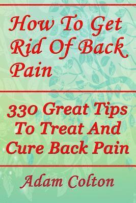 Adam Colton - How To Get Rid Of Back Pain: 330 Great Tips To Treat And Cure Back Pain, Häftad