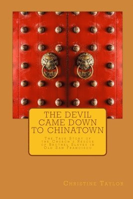 The Devil Came Down to Chinatown: The True Story of the Church's Rescue of Brothel Slaves in Old Francisco 1