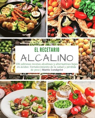 bokomslag El recetario alcalino: 128 sabrosas recetas alcalinas y alternativas bajas en ácidos: Fortalecimiento de la salud y pérdida de peso