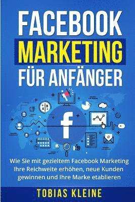 bokomslag Facebook Marketing für Anfänger: Wie Sie mit gezieltem Facebook Marketing Ihre Reichweite erhöhen, neue Kunden gewinnen und Ihre Marke etablieren.