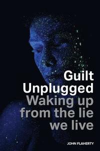 bokomslag Guilt Unplugged: Waking up from the lie we live
