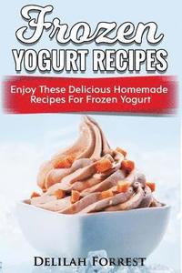 bokomslag Frozen Yogurt Recipes: Make Delicious Homemade Frozen Yogurt With These Easy Recipes! Ice Cream, Easy And Tasty Treats