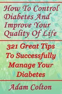 bokomslag How To Control Diabetes And Improve Your Quality Of Life: 321 Great Tips To Successfully Manage Your Diabetes