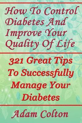 How To Control Diabetes And Improve Your Quality Of Life: 321 Great Tips To Successfully Manage Your Diabetes 1