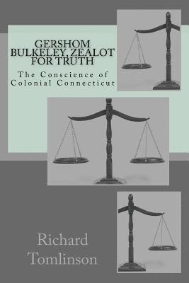 Gershom Bulkeley: Zealot for Truth, Conscience of Colonial Connecticut 1