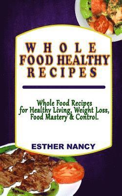 bokomslag Whole Food Healthy Recipes: Whole Food Recipes for Healthy Living, Food Mastery, Weight Loss and Control.