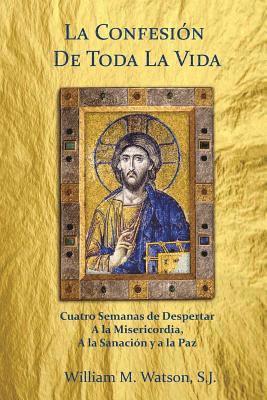 bokomslag La Confesión de Toda la Vida: Cuatro Semanas de Despertar a la Misericordia, a la Sanación y a la Paz