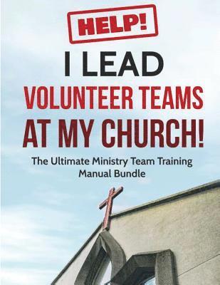 Help! I Lead Volunteer Teams At My Church!: The Ultimate Ministry Team Training Manual Bundle 1