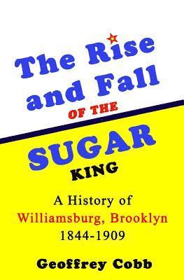 The Rise and Fall of the Sugar King: A History of Williamsburg, Brooklyn 1844-1909 1