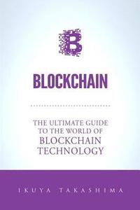 bokomslag Blockchain: The Ultimate Guide To The World Of Blockchain Technology, Bitcoin, Ethereum, Cryptocurrency, Smart Contracts