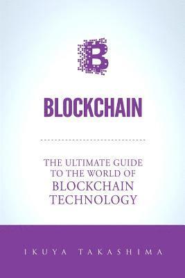 bokomslag Blockchain: The Ultimate Guide To The World Of Blockchain Technology, Bitcoin, Ethereum, Cryptocurrency, Smart Contracts