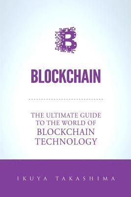 Blockchain: The Ultimate Guide To The World Of Blockchain Technology, Bitcoin, Ethereum, Cryptocurrency, Smart Contracts 1
