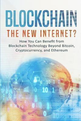 bokomslag Blockchain: The New Internet? How You Can Benefit from Blockchain Technology Beyond Bitcoin, Cryptocurrency, and Ethereum