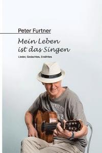 bokomslag Peter Furtner - Mein Leben ist das Singen: Lieder, Gedachtes, Erzähltes