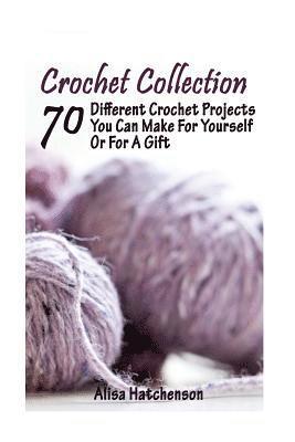 Crochet Collection: 70 Different Crochet Projects You Can Make For Yourself Or For A Gift: (Crochet Dreamcatcher, Fall Crocheting, Crochet 1