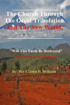 bokomslag The Church Through The Great Tribulation And The New World: Will This Earth Be Destroyed, The Answer Is In This Book.