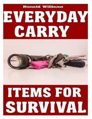 Everyday Carry (EDC) Items For Survival: The Top Specific Items That You Need To Carry On Your Person Everyday For Survival, Personal Defense, and Gen 1