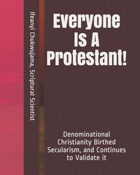bokomslag Everyone Is A Protestant!: Denominational Christianity Birthed Secularism, and Continues to Validate it