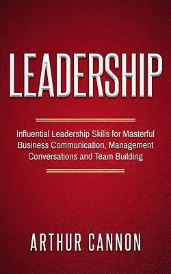 Arthur Cannon - Leadership: Influential Leadership Skills for Masterful Business Communication, Management Conversations and Team Building, Häftad