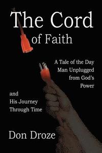 bokomslag The Cord of Faith: A Tale of the Day Man Unplugged from God's Power and His Journey Through Time