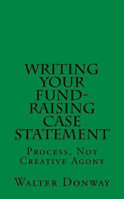 Writing Your Fund-Raising Case Statement: Process, Not 'Creative Agony 1