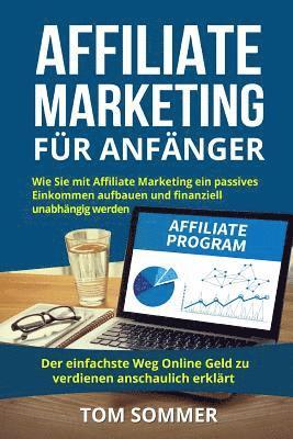 bokomslag Affiliate Marketing für Anfänger: Wie Sie mit Affiliate Marketing ein passives Einkommen aufbauen und finanziell unabhängig werden. Der einfachste Weg