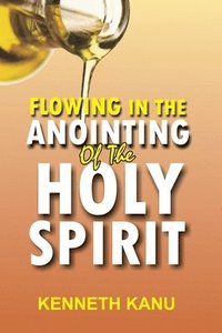 bokomslag Flowing In The Anointing Of The Holy Spirit: Understanding and operating under the anointing of the Holy Spirit