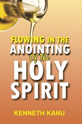 Flowing In The Anointing Of The Holy Spirit: Understanding and operating under the anointing of the Holy Spirit 1