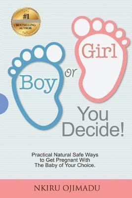 Boy or Girl? You Decide!: Practical Natural Safe Ways To Get Pregnant WithPractical Natural Safe Ways To Get Pregnant With The Baby Of Your Choi 1