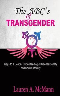bokomslag The ABC's of Transgender: Keys to a Deeper Understanding of Gender identity and Sexual Identity