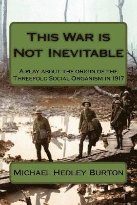 Michael Hedley Burton - This War is Not Inevitable: A play for two actors about the birth of the idea of the Threefold Social Organism in 1917, Häftad
