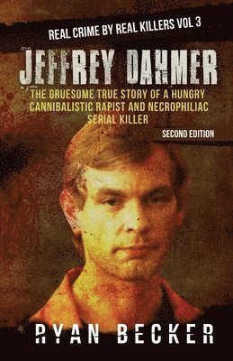 True Crime Seven, Ryan Becker - Jeffrey Dahmer: The Gruesome True Story of a Hungry Cannibalistic Rapist and Necrophiliac Serial Killer, Häftad
