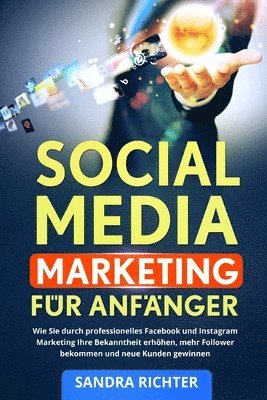 bokomslag Social Media Marketing für Anfänger: Wie Sie durch professionelles Facebook und Instagram Marketing Ihre Bekanntheit erhöhen, mehr Follower bekommen u