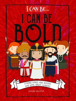 I Can Be Bold: Strong Kings and Queens Who Were Great Leaders 1