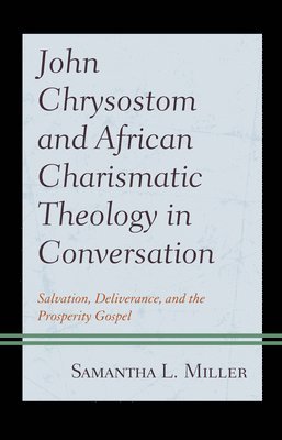 Samantha L. Miller - John Chrysostom and African Charismatic Theology in Conversation, Inbunden
