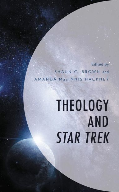 Shaun C. Brown, Amanda MacInnis Hackney - Theology and Star Trek, Inbunden