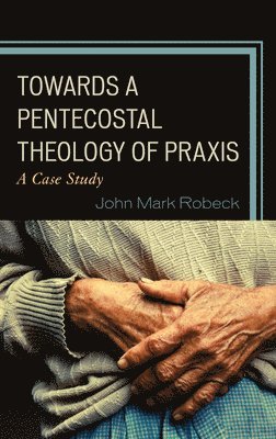 John Mark Robeck - Towards A Pentecostal Theology of Praxis, Inbunden