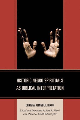 Christa Klingbeil Dixon, Kim R. Harris, Daniel L. Smith-Christopher - Historic Negro Spirituals as Biblical Interpretation, Inbunden