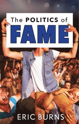 Eric Burns - The Politics of Fame, Inbunden