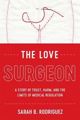 bokomslag The Love Surgeon: A Story of Trust, Harm, and the Limits of Medical Regulation