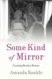 bokomslag Some Kind of Mirror: Creating Marilyn Monroe