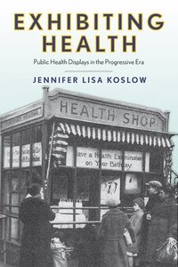 bokomslag Exhibiting Health: Public Health Displays in the Progressive Era