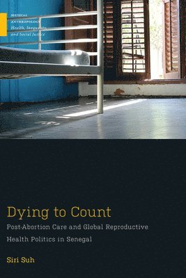 bokomslag Dying to Count: Post-Abortion Care and Global Reproductive Health Politics in Senegal